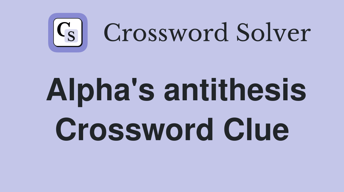 Alpha's antithesis Crossword Clue Answers Crossword Solver
